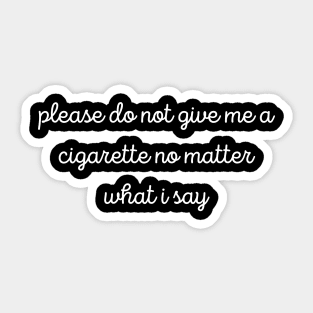 Please Do Not Give Me A Cigarette No Matter What I Say Sticker